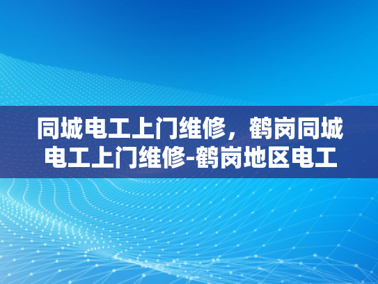 同城电工上门维修，鹤岗同城电工上门维修-鹤岗地区电工服务新选择—同城快速上门维修
