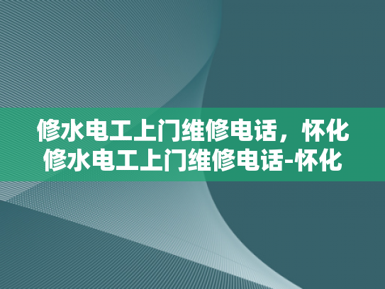 修水电工上门维修电话，怀化修水电工上门维修电话-怀化修水电工上门维修服务
