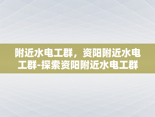 附近水电工群，资阳附近水电工群-探索资阳附近水电工群的奥秘