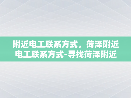 附近电工联系方式，菏泽附近电工联系方式-寻找菏泽附近电工的实用指南