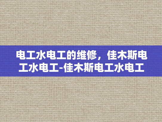 电工水电工的维修，佳木斯电工水电工-佳木斯电工水电工的维修服务