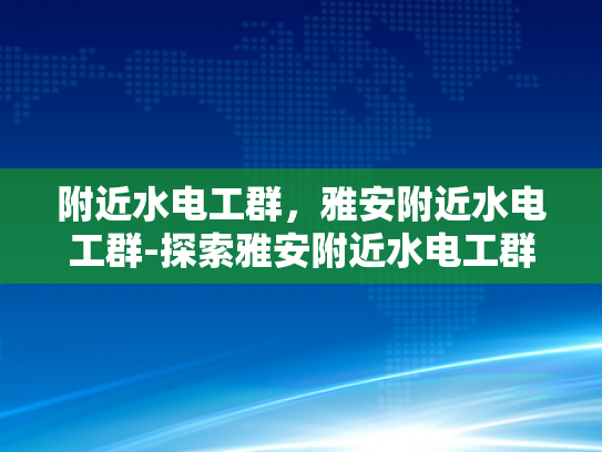 附近水电工群，雅安附近水电工群-探索雅安附近水电工群的奥秘，专业服务与社区互助