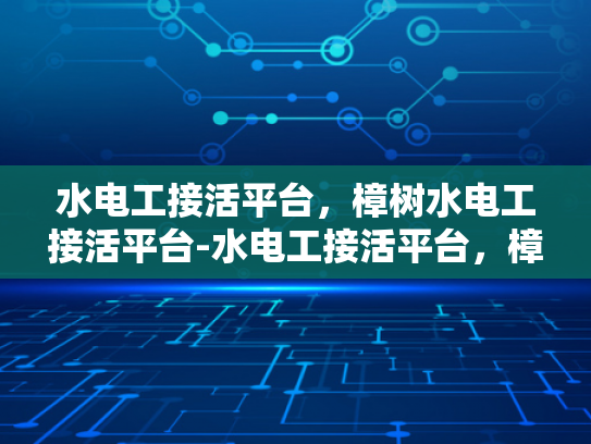 水电工接活平台，樟树水电工接活平台-水电工接活平台，樟树地区的专业选择