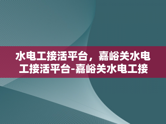 水电工接活平台，嘉峪关水电工接活平台-嘉峪关水电工接活平台，连接需求与专业服务的桥梁