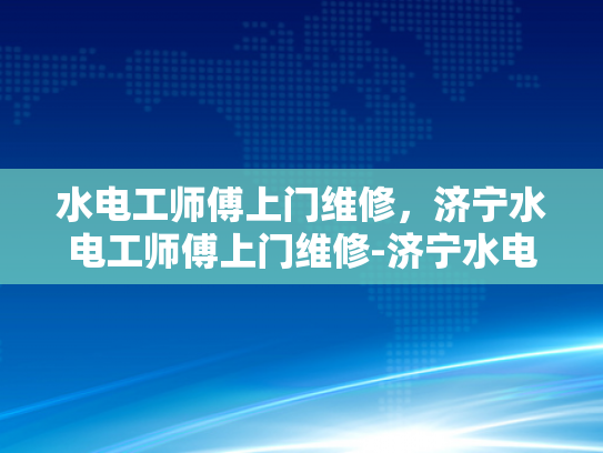 水电工师傅上门维修，济宁水电工师傅上门维修-济宁水电工师傅上门维修服务