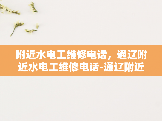 附近水电工维修电话，通辽附近水电工维修电话-通辽附近水电工维修电话指南