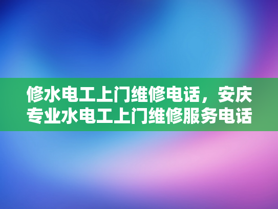 修水电工上门维修电话，安庆专业水电工上门维修服务电话-修水电工上门维修电话，安庆专业水电工上门维修服务电话