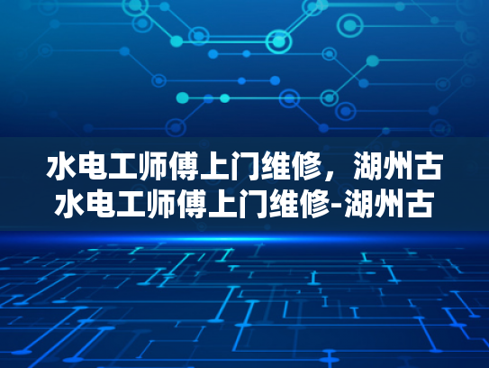 水电工师傅上门维修，湖州古水电工师傅上门维修-湖州古水电工师傅上门维修