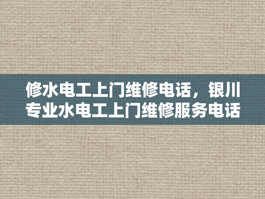 修水电工上门维修电话，银川专业水电工上门维修服务电话-银川专业水电工上门维修服务电话
