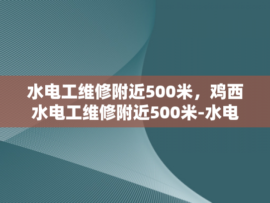水电工维修附近500米，鸡西水电工维修附近500米-水电工维修服务，鸡西地区500米内的便捷选择