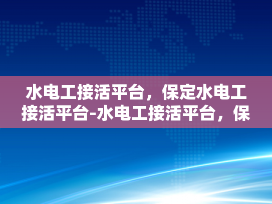 水电工接活平台，保定水电工接活平台-水电工接活平台，保定水电工接活平台的崛起与影响