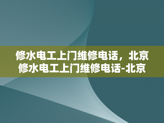 修水电工上门维修电话，北京修水电工上门维修电话-北京修水电工上门维修电话