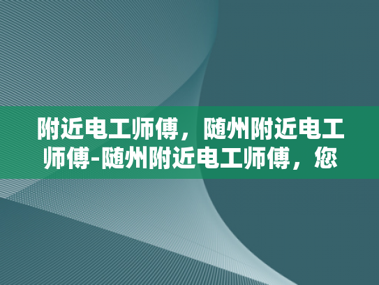 附近电工师傅，随州附近电工师傅-随州附近电工师傅，您身边的电力守护者