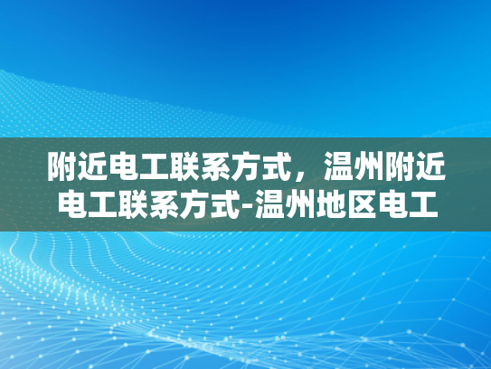 附近电工联系方式，温州附近电工联系方式-温州地区电工服务指南