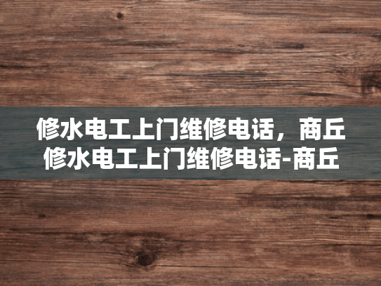 修水电工上门维修电话，商丘修水电工上门维修电话-商丘修水电工上门维修电话