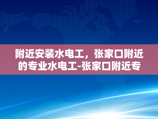 附近安装水电工，张家口附近的专业水电工-张家口附近专业水电工服务