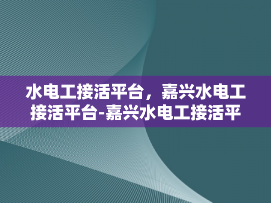 水电工接活平台，嘉兴水电工接活平台-嘉兴水电工接活平台，技术与服务的双重保障