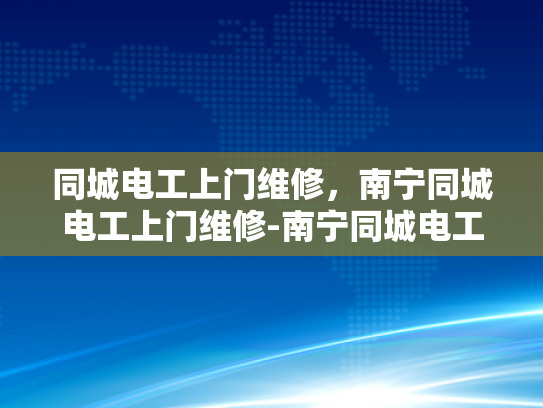 同城电工上门维修，南宁同城电工上门维修-南宁同城电工上门维修服务，您的家事，我们的专业