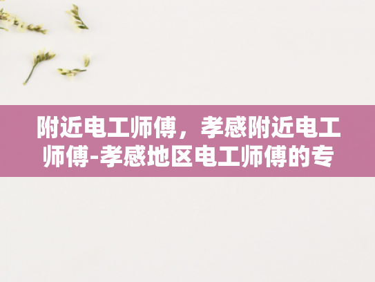 附近电工师傅，孝感附近电工师傅-孝感地区电工师傅的专业服务与社区贡献