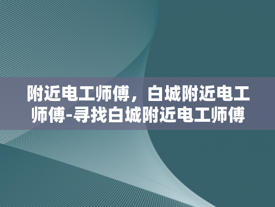 附近电工师傅，白城附近电工师傅-寻找白城附近电工师傅