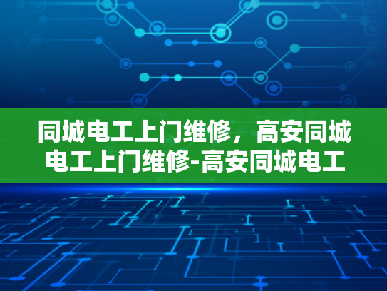 同城电工上门维修，高安同城电工上门维修-高安同城电工上门维修服务