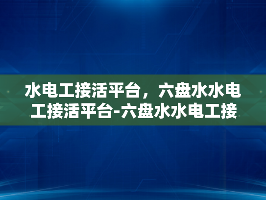 水电工接活平台，六盘水水电工接活平台-六盘水水电工接活平台，连接需求与专业服务的桥梁