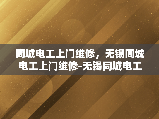 同城电工上门维修，无锡同城电工上门维修-无锡同城电工上门维修服务