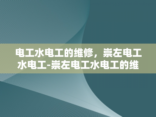 电工水电工的维修，崇左电工水电工-崇左电工水电工的维修服务
