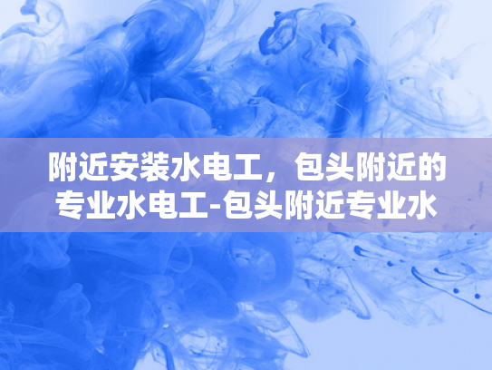 附近安装水电工，包头附近的专业水电工-包头附近专业水电工服务