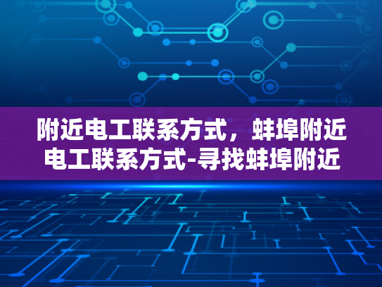 附近电工联系方式，蚌埠附近电工联系方式-寻找蚌埠附近电工的实用指南