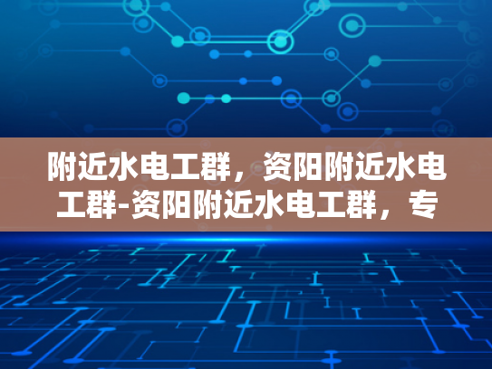 附近水电工群，资阳附近水电工群-资阳附近水电工群，专业服务，快捷响应
