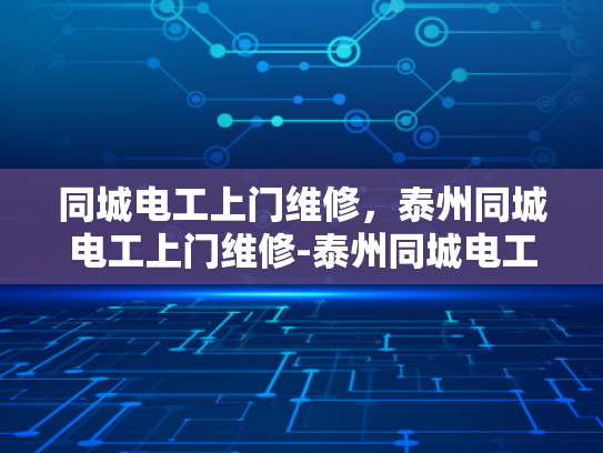 同城电工上门维修，泰州同城电工上门维修-泰州同城电工上门维修服务，让您的家电气问题迎刃而解