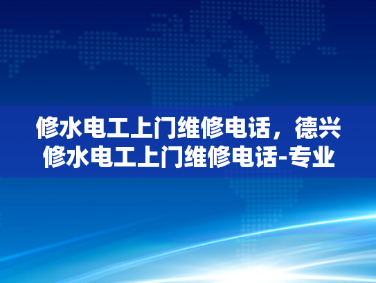 修水电工上门维修电话，德兴修水电工上门维修电话-专业电工服务，快速响应—修水与德兴地区的电工维修电话