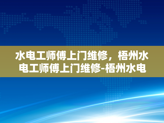 水电工师傅上门维修，梧州水电工师傅上门维修-梧州水电工师傅上门维修服务
