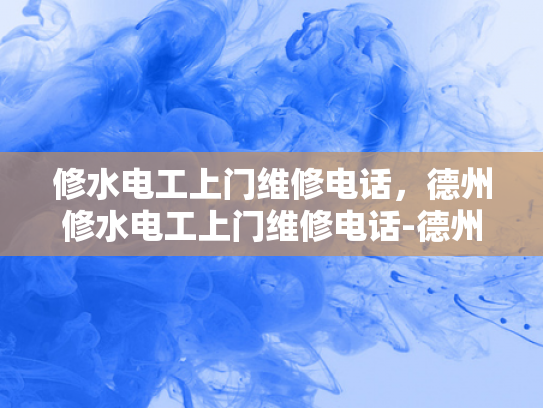 修水电工上门维修电话，德州修水电工上门维修电话-德州修水电工上门维修电话