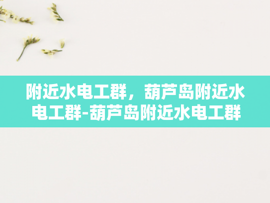 附近水电工群，葫芦岛附近水电工群-葫芦岛附近水电工群的高效服务与社区贡献