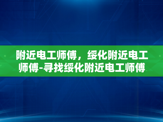 附近电工师傅，绥化附近电工师傅-寻找绥化附近电工师傅