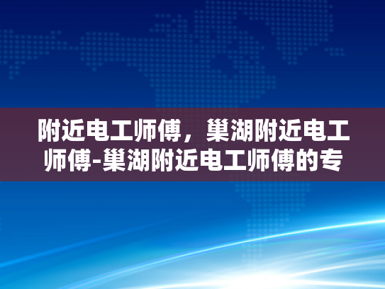 附近电工师傅，巢湖附近电工师傅-巢湖附近电工师傅的专业技能与服务