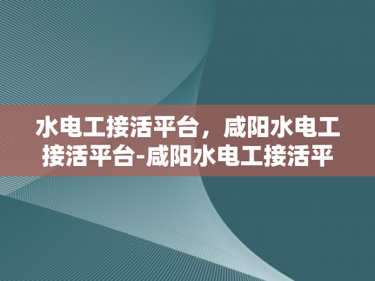 水电工接活平台，咸阳水电工接活平台-咸阳水电工接活平台，连接需求与服务的桥梁