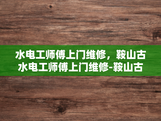 水电工师傅上门维修，鞍山古水电工师傅上门维修-鞍山古水电工师傅上门维修