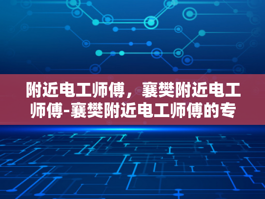 附近电工师傅，襄樊附近电工师傅-襄樊附近电工师傅的专业技能与服务