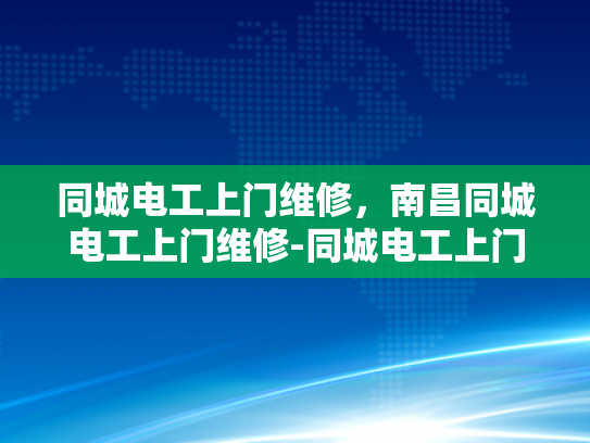 同城电工上门维修，南昌同城电工上门维修-同城电工上门维修服务，南昌的便捷选择