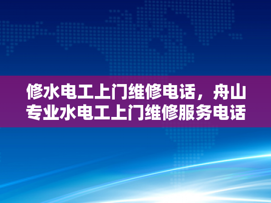 修水电工上门维修电话，舟山专业水电工上门维修服务电话-舟山专业水电工上门维修服务电话