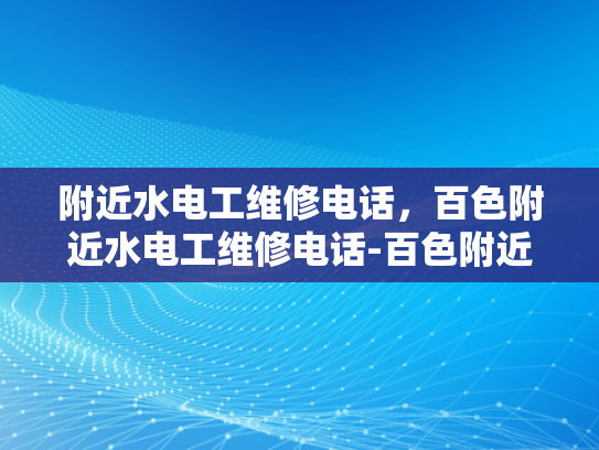 附近水电工维修电话，百色附近水电工维修电话-百色附近水电工维修电话