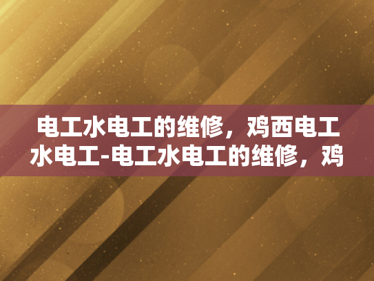 电工水电工的维修，鸡西电工水电工-电工水电工的维修，鸡西电工水电工