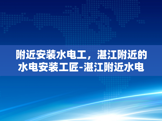 附近安装水电工，湛江附近的水电安装工匠-湛江附近水电安装工匠的精湛技艺与服务