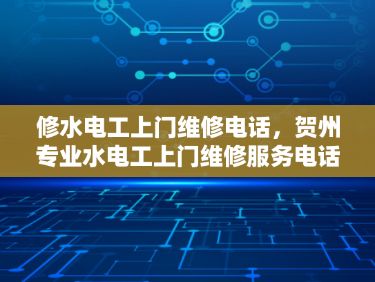 修水电工上门维修电话，贺州专业水电工上门维修服务电话-专业水电维修，贺州修水电工上门服务电话