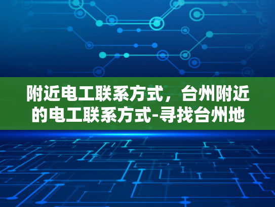附近电工联系方式，台州附近的电工联系方式-寻找台州地区专业电工的便捷途径