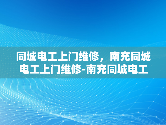 同城电工上门维修，南充同城电工上门维修-南充同城电工上门维修服务，您的家庭电器问题，我们来帮您解决！