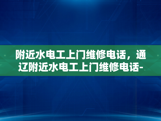 附近水电工上门维修电话，通辽附近水电工上门维修电话-通辽附近水电工上门维修电话